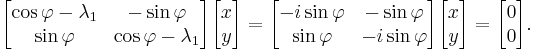  \begin{bmatrix} \cos \varphi - \lambda_1 & -\sin \varphi \\ \sin \varphi & \cos \varphi - \lambda_1 \end{bmatrix} \begin{bmatrix} x \\ y \end{bmatrix} = \begin{bmatrix} - i \sin \varphi & -\sin \varphi \\ \sin \varphi & - i \sin \varphi \end{bmatrix} \begin{bmatrix} x \\ y \end{bmatrix} = \begin{bmatrix} 0 \\ 0 \end{bmatrix}.