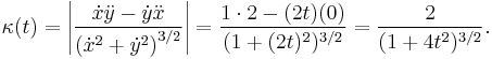 \kappa(t)= \left|\frac{\dot{x}\ddot{y}-\dot{y}\ddot{x}}{({\dot{x}^2+\dot{y}^2)}^{3/2}}\right|= {1\cdot 2-(2t)(0) \over (1+(2t)^2)^{3/2} }={2 \over (1+4t^2)^{3/2}}.