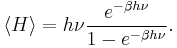 
\langle H \rangle = h\nu \frac{e^{-\beta h\nu}}{1 - e^{-\beta h\nu}}.
