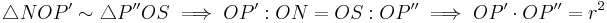  \triangle NOP^\prime \sim \triangle P^{\prime\prime}OS \implies OP^\prime:ON = OS�: OP^{\prime\prime} \implies OP^\prime \cdot OP^{\prime\prime} = r^2 