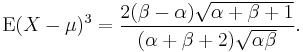 
\operatorname{E}(X- \mu)^3 =\frac{2 (\beta - \alpha) \sqrt{\alpha + \beta + 1} }   
        {(\alpha + \beta + 2) \sqrt{\alpha \beta}}. \,\!
