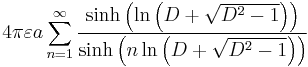 4\pi \varepsilon a\sum_{n=1}^{\infty }\frac{\sinh \left( \ln \left( D+\sqrt{D^{2}-1}\right) \right) }{\sinh \left( n\ln \left( D+\sqrt{ D^{2}-1}\right) \right) } 