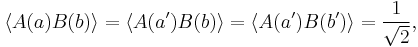  \langle A(a) B(b) \rangle =  \langle A(a') B(b) \rangle =\langle A(a') B(b') \rangle = \frac{1}{\sqrt{2}}, 