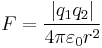  F = \frac{\left|q_1q_2\right|}{4 \pi \varepsilon_0 r^2}