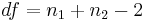 df=n_1 + n_2 - 2 \ 