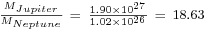 \begin{smallmatrix}\frac{M_{Jupiter}}{M_{Neptune}}
\ =\ \frac{1.90 \times 10^{27}}{1.02 \times 10^{26}}
\ =\ 18.63\end{smallmatrix}