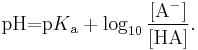 \mbox{pH=p}K\mathrm{_a+\log_{10}\frac{[A^-]}{[HA]}}.