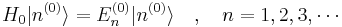  H_0 |n^{(0)}\rang = E_n^{(0)} |n^{(0)}\rang \quad,\quad n = 1, 2, 3, \cdots 