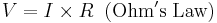  V = I \times R \;\; \mathrm{(Ohm's} \; \mathrm{Law)} 