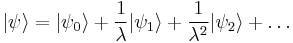 |\psi\rangle=|\psi_0\rangle+\frac{1}{\lambda}|\psi_1\rangle+\frac{1}{\lambda^2}|\psi_2\rangle+\ldots