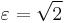 \varepsilon = \sqrt 2