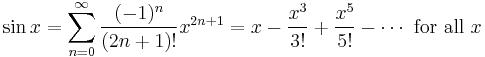 \sin x = \sum^{\infin}_{n=0} \frac{(-1)^n}{(2n+1)!} x^{2n+1} = x - \frac{x^3}{3!} + \frac{x^5}{5!} - \cdots\text{ for all } x\!