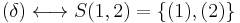 
   \displaystyle 
   (\delta)
   \longleftrightarrow
   S(1,2)
   =
   \left\{ 
	 (1),
	 (2) 
   \right\}
