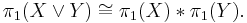 \pi_1 (X\vee Y) \cong \pi_1(X) * \pi_1(Y). \, 