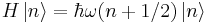  H \left|n\right\rangle = \hbar\omega (n + 1/2) \left|n\right\rangle 