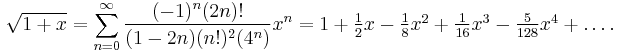 \sqrt{1 + x} = \sum_{n=0}^\infty \frac{(-1)^n(2n)!}{(1-2n)(n!)^2(4^n)}x^n = 1 + \textstyle \frac{1}{2}x - \frac{1}{8}x^2 + \frac{1}{16} x^3 - \frac{5}{128} x^4 + \dots.\!