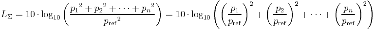 
L_\Sigma = 10\,\cdot\,{\rm log}_{10} \left(\frac{{p_1}^2 + {p_2}^2 + \cdots + {p_n}^2}{{p_{\mathrm{ref}}}^2}\right)
         = 10\,\cdot\,{\rm log}_{10} \left(\left({\frac{p_1}{p_{\mathrm{ref}}}}\right)^2 + \left({\frac{p_2}{p_{\mathrm{ref}}}}\right)^2 + \cdots + \left({\frac{p_n}{p_{\mathrm{ref}}}}\right)^2\right)
