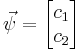 \vec \psi = \begin{bmatrix} c_1 \\ c_2 \end{bmatrix}