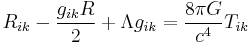  R_{ik} - {g_{ik} R \over 2} + \Lambda g_{ik} = {8 \pi G \over c^4} T_{ik} 