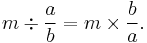 m \div \frac{a}{b} = m \times \frac{b}{a}.