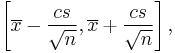  \left[ \overline{x} - \frac{cs}{\sqrt{n}}, \overline{x} + \frac{cs}{\sqrt{n}} \right], \,