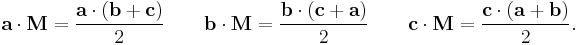  \mathbf{a} \cdot \mathbf{M} = \frac {\mathbf{a} \cdot (\mathbf{b} + \mathbf{c})}{2} \quad\quad \mathbf{b} \cdot \mathbf{M} = \frac {\mathbf{b} \cdot (\mathbf{c} + \mathbf{a})}{2} \quad\quad \mathbf{c} \cdot \mathbf{M} = \frac {\mathbf{c} \cdot (\mathbf{a} + \mathbf{b})}{2}.\,