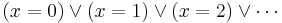 (x = 0) \lor (x = 1) \lor (x = 2) \lor \cdots