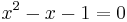 \ x^2 - x - 1 = 0