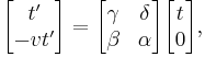 
\begin{bmatrix}
t' \\ -vt'
\end{bmatrix} =
\begin{bmatrix}
\gamma & \delta \\
\beta & \alpha
\end{bmatrix}
\begin{bmatrix}
t \\ 0
\end{bmatrix},
