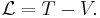 \mathcal{L} = T - V.\,