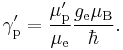 \gamma^{\prime}_{\rm p} = \frac{\mu^{\prime}_{\rm p}}{\mu_{\rm e}} \frac{g_{\rm e} \mu_{\rm B}}{\hbar}.