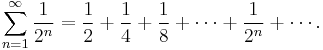 \sum_{n=1}^\infty \frac{1}{2^n} = \frac{1}{2}+ \frac{1}{4}+ \frac{1}{8}+\cdots+ \frac{1}{2^n}+\cdots.