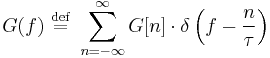 
G(f) \ \stackrel{\mathrm{def}}{=} \ \sum_{n=-\infty}^{\infty} G[n]\cdot \delta \left(f-\frac{n}{\tau}\right)
