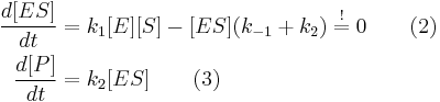  \begin{align} 
\frac{d{[}ES{]}}{dt} &= k_1{[}E{]}{[}S{]} - {[}ES{]} (k_{-1} + k_2) \; \overset{!} = \;0  \qquad (2) \\ 
\frac{d{[}P{]}}{dt} &= k_2 {[}ES{]}  \qquad (3) \\ 
\end{align}
