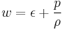 w = \epsilon + \frac{p}{\rho}