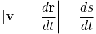  |\mathbf{v}| = \left|\frac {d \mathbf{r}}{d t} \right| =  \frac {d s}{d t}