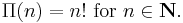 \Pi(n) = n!\text{ for }n \in \mathbf{N}. \,