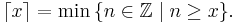  \lceil x \rceil=\min\,\{n\in\mathbb{Z}\mid n\ge x\}.