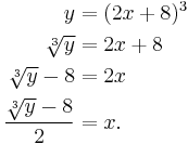 \begin{align}
      y         & = (2x+8)^3 \\
  \sqrt[3]{y}   & = 2x + 8   \\
\sqrt[3]{y} - 8 & = 2x       \\
\dfrac{\sqrt[3]{y} - 8}{2} & = x .
\end{align}