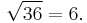 \sqrt{36} = 6.\,