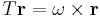  T\mathbf{r} = \omega \times \mathbf{r}