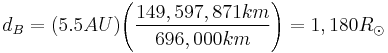 d_B = {\left ( 5.5 AU \right )} {\left ( {\frac {149,597,871 km}{696,000 km}} \right )} = 1,180 R_{\odot}