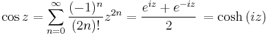 \cos z = \sum_{n=0}^\infty \frac{(-1)^{n}}{(2n)!}z^{2n} = \frac{e^{i z} + e^{-i z}}{2}\, = \cosh \left(i z\right) 