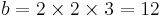 \displaystyle  b = 2 \times 2 \times 3 = 12