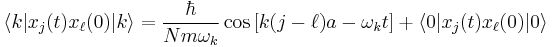 \langle k | x_j(t) x_{\ell}(0) | k \rangle = \frac{\hbar}{Nm\omega_k} \cos \left[ k(j-\ell)a - \omega_k t \right] + \langle 0 | x_j(t) x_\ell(0) |0 \rangle 