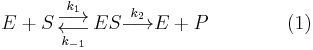  
 E + S \overset{k_1}\underset{k_{-1}}{\begin{smallmatrix}\displaystyle\longrightarrow \\ \displaystyle\longleftarrow \end{smallmatrix}}
 ES
   \overset{k_2}
    {\longrightarrow} 
 E + P \qquad \qquad (1) 
