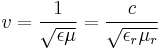 v={1 \over \sqrt{\epsilon \mu}} = {c \over \sqrt{\epsilon_r \mu_r}}