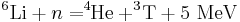 \ ^6\mathrm{Li} + n = ^4\!\!\mathrm{He} + ^3\!\mathrm{T} + 5\ \mathrm{MeV} 