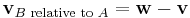 \mathbf{v}_{B\text{ relative to }A} = \mathbf{w} - \mathbf{v}