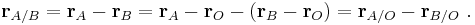  \mathbf{r}_{A/B} = \mathbf{r}_A - \mathbf{r}_B = \mathbf{r}_A - \mathbf{r}_O - \left(\mathbf{r}_B-\mathbf{r}_O\right) = \mathbf{r}_{A/O}-\mathbf{r}_{B/O} \ . 